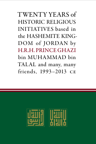 TWENTY YEARS of HISTORIC RELIGIOUS INITIATIVES based in the HASHEMITE KINGDOM of JORDAN by H.R.H. PRINCE GHAZI bin MUHAMMAD bin TALAL and many, many friends. 1993-2013 CE